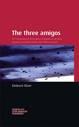 The three amigos: The transnational filmmaking of Guillermo del Toro, Alejandro González Iñárritu, and Alfonso Cuarón (Spanish and Latin-American Filmmakers) (English Edition)