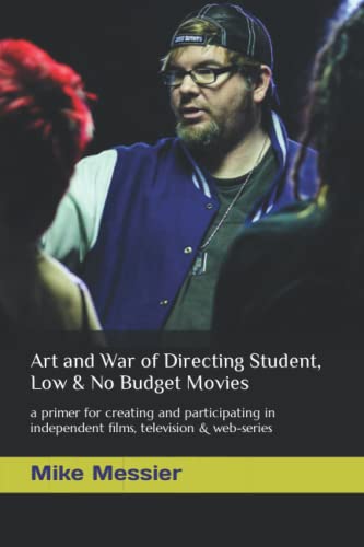 Art and War of Directing Student, Low & No Budget Movies: a primer for creating and participating in independent films, television & web-series