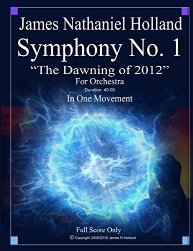 Symphony No. 1 The Dawning of 2012: For Orchestra, Full Score Only (Symphonies for Orchestra of James Nathaniel Holland)