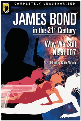 James Bond in the 21st Century: Why We Still Need 007 (Smart Pop Series)
